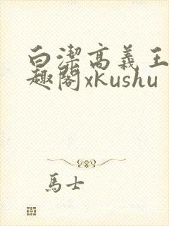 白洁高义王申笔趣阁xkushu