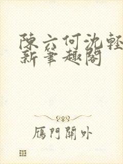 陈六何沈轻舞最新笔趣阁