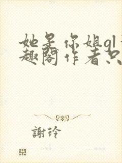 她是你姐gl笔趣阁作者只有