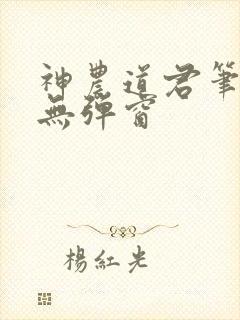 神农道君笔趣阁无弹窗