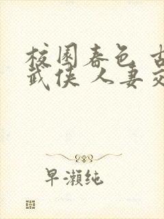 校园春色 古典武侠 人妻交换封面