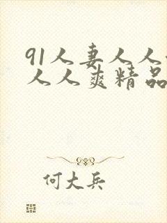 91人妻人人澡人人爽精品