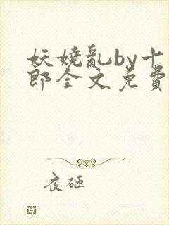 妖娆乱by十四郎全文免费阅读笔趣阁无封面