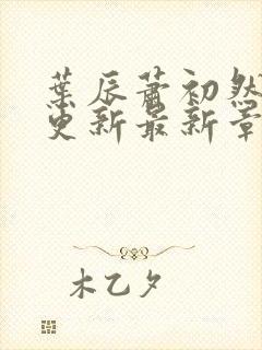 叶辰萧初然刚刚更新最新章节阅读