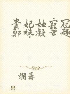 贵妃她宠冠六宫郑姝凝笔趣阁