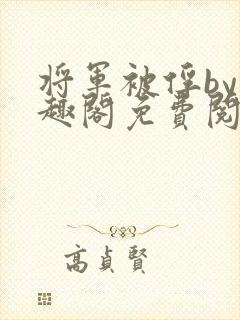 将军被俘by笔趣阁免费阅读