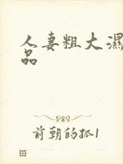 人妻粗大湿润极品