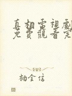 真相电视剧全集免费观看完整版