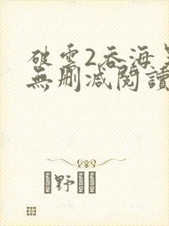 破云2吞海吴雩无删减阅读全文