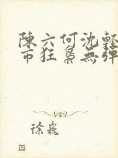 陈六何沈轻舞都市狂枭无弹窗