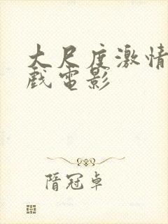 大尺度激情戏床戏电影