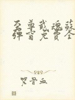 至尊武魂苏莫无弹窗免费全文