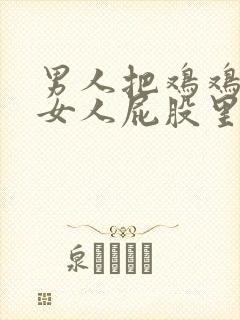 男人把鸡鸡插进女人屁股里的视频