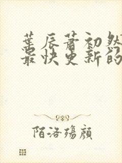 叶辰萧初然还有最快更新的章节吗