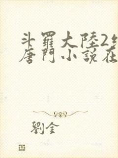 斗罗大陆2绝世唐门小说在线阅读免费