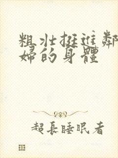 粗壮挺进邻居少妇的身体