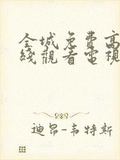 全城免费高清在线观看电视剧全集更