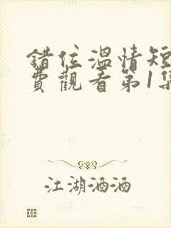 错位温情短剧免费观看第1集