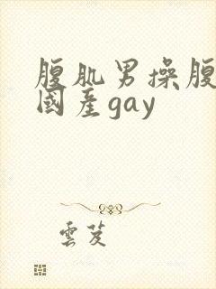 腹肌男操腹肌男国产gay