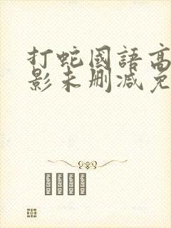 打蛇国语高清电影未删减免费观看国语版
