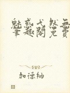 魅惑弋然无弹窗笔趣阁免费阅读