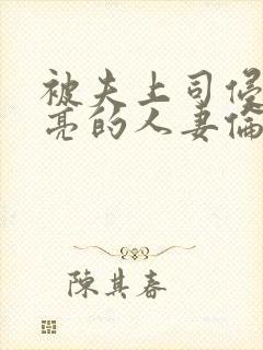 被夫上司侵犯漂亮的人妻伦理片