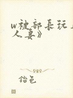 w被部长玩弄的人妻》