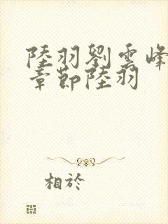 陆羽刘云峰最新章节陆羽