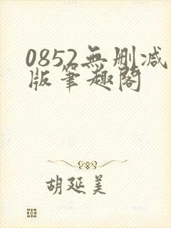 0852无删减版笔趣阁
