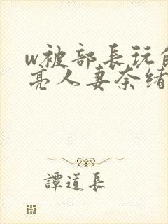 w被部长玩的漂亮人妻奈绪