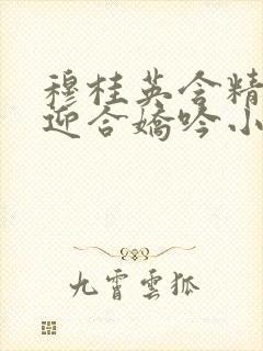 穆桂英含精肉臀迎合娇吟小说