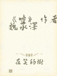 《嘘》 作者:魏承泽