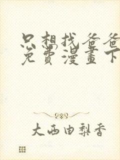 只想找爸爸漫画免费漫画下拉式六漫画