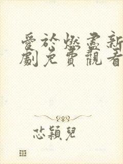 爱于燃尽新生短剧免费观看全集