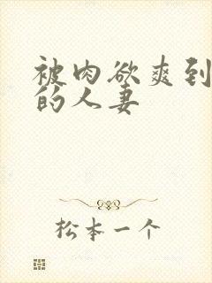 被肉欲爽到不行的人妻