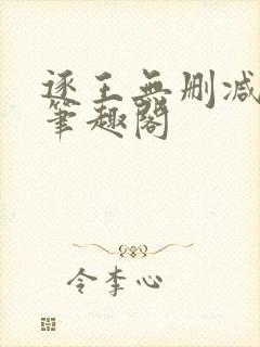 逐王无删减全文笔趣阁