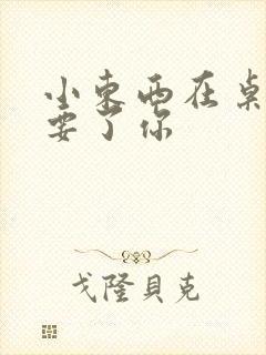 小东西在桌子上要了你封面