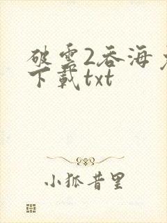 破云2吞海免费下载txt