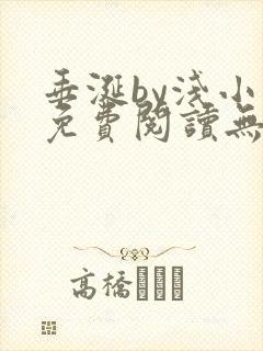 垂涎by浅小说免费阅读无删减