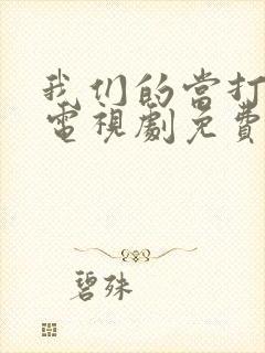 我们的当打之年电视剧免费观看36全集