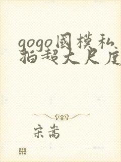 gogo国模私拍超大尺度人体