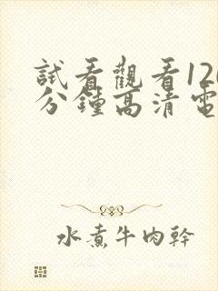 试看观看120分钟高清电视剧动漫