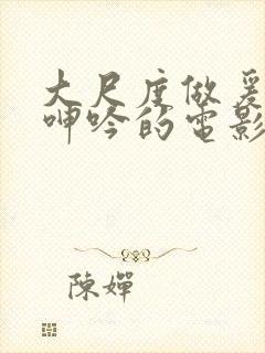 大尺度做爰床戏呻吟的电影有哪些封面