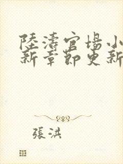 陆涛官场小说最新章节更新