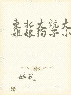 东北大炕大姐二姐娘狗子小说阅读全文