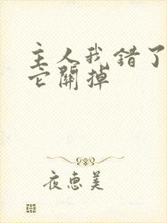 主人我错了请把它关掉