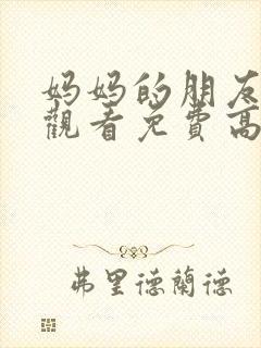 妈妈的朋友在线观看免费高清完整