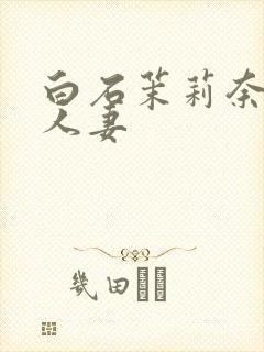 白石茉莉奈高级人妻