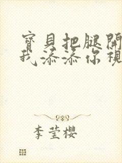 宝贝把腿开大让我添添你视频封面