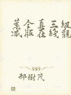 叶全真三级未删减版在线观看